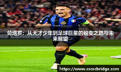 劳塔罗：从天才少年到足球巨星的蜕变之路与未来展望