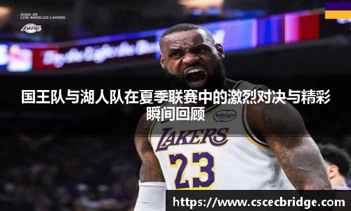 国王队与湖人队在夏季联赛中的激烈对决与精彩瞬间回顾
